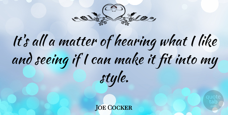 Joe Cocker Quote About Style, Matter, Hearing: Its All A Matter Of...