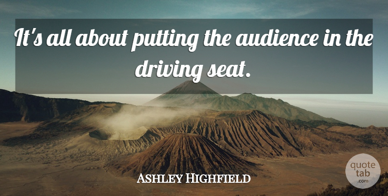 Ashley Highfield Quote About Audience, Audiences, Driving, Putting: Its All About Putting The...