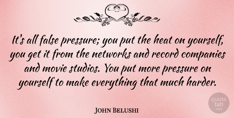 John Belushi Quote About Records, Pressure, Heat: Its All False Pressure You...