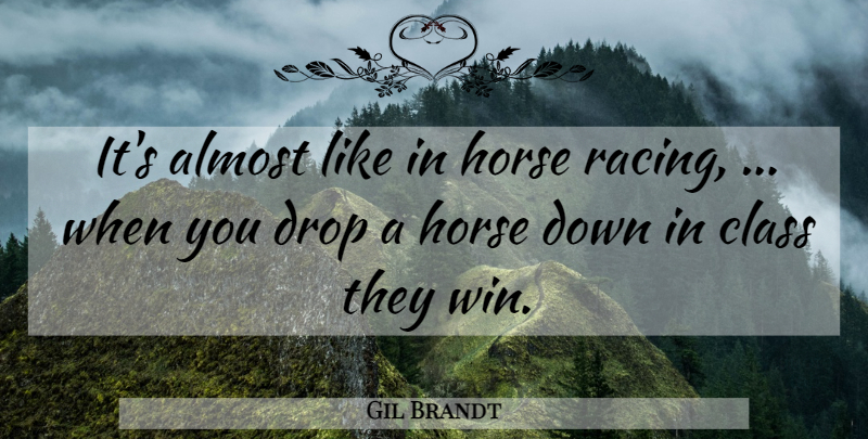 Gil Brandt Quote About Almost, Class, Drop, Horse: Its Almost Like In Horse...