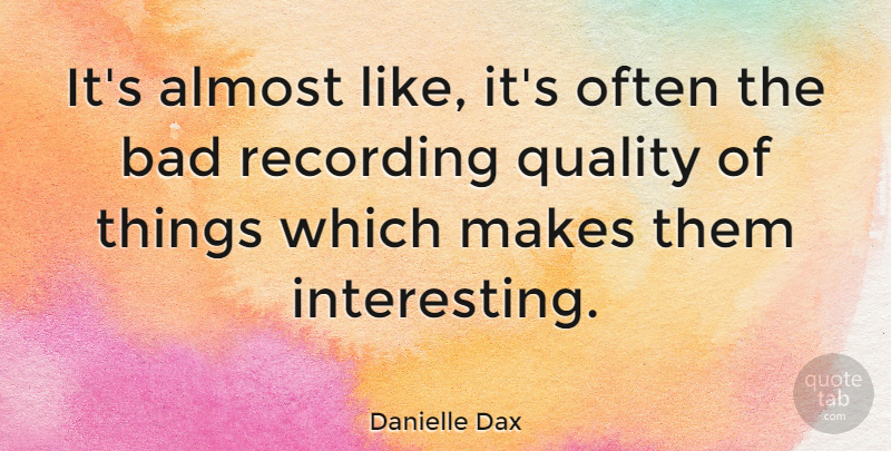 Danielle Dax Quote About Almost, Bad, English Musician, Quality, Recording: Its Almost Like Its Often...