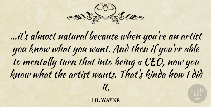 Lil Wayne Quote About Artist, Want, Able: Its Almost Natural Because When...