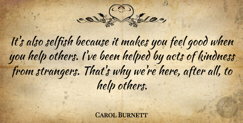Carol Burnett Quote About Kindness, Selfish, Helping Others: Its Also Selfish Because It...