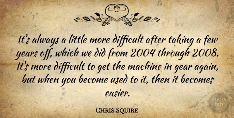 Chris Squire Quote About Becomes, Few, Gear, Taking: Its Always A Little More...
