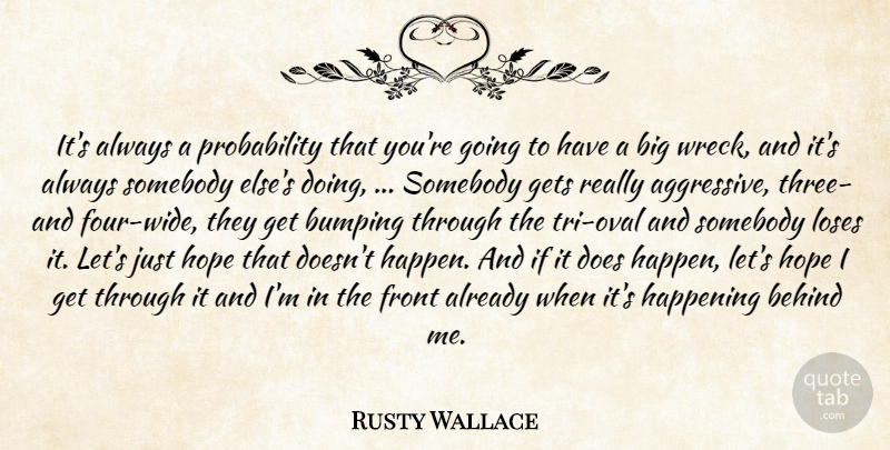 Rusty Wallace Quote About Behind, Front, Gets, Happening, Hope: Its Always A Probability That...