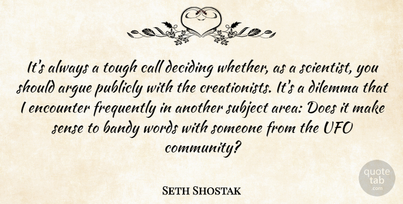 Seth Shostak Quote About Argue, Call, Deciding, Dilemma, Encounter: Its Always A Tough Call...