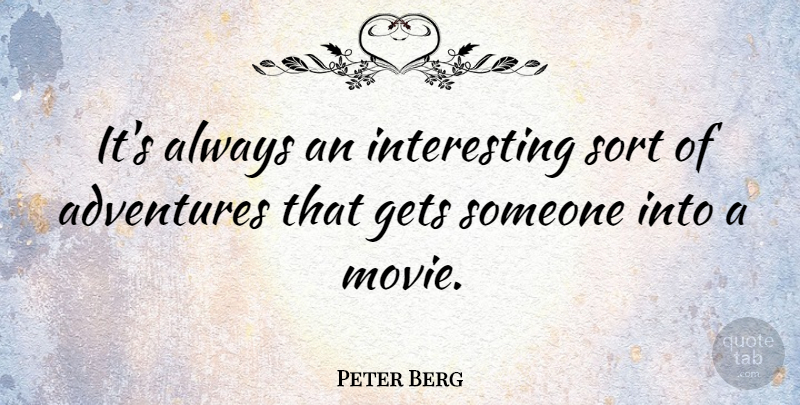 Peter Berg Quote About Adventure, Interesting: Its Always An Interesting Sort...