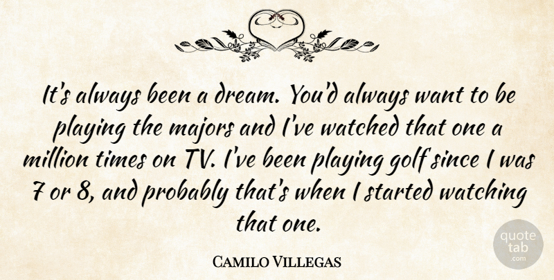 Camilo Villegas Quote About Golf, Majors, Million, Playing, Since: Its Always Been A Dream...