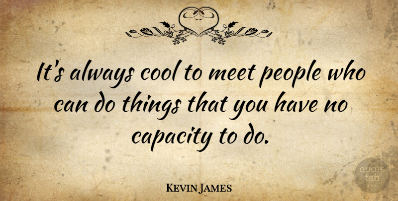 Kevin James Quote About People, Capacity, Can Do: Its Always Cool To Meet...