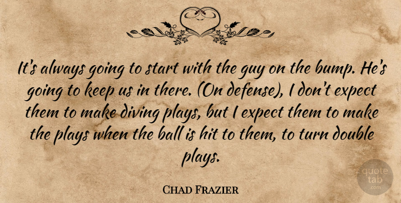 Chad Frazier Quote About Ball, Diving, Double, Expect, Guy: Its Always Going To Start...