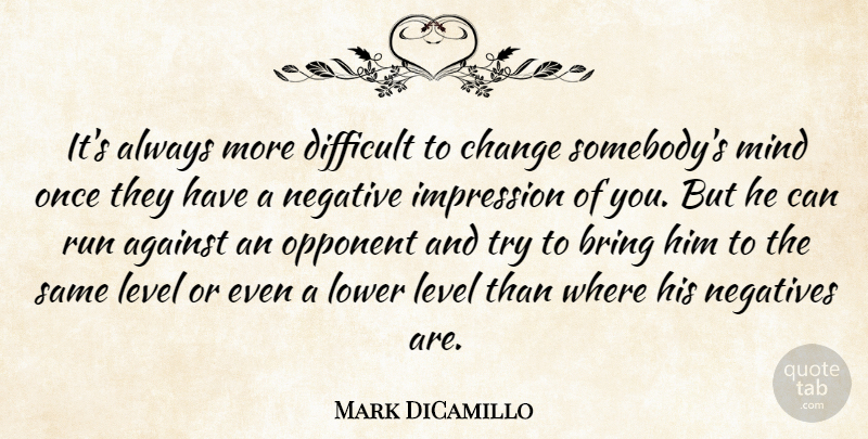Mark DiCamillo Quote About Against, Bring, Change, Difficult, Impression: Its Always More Difficult To...