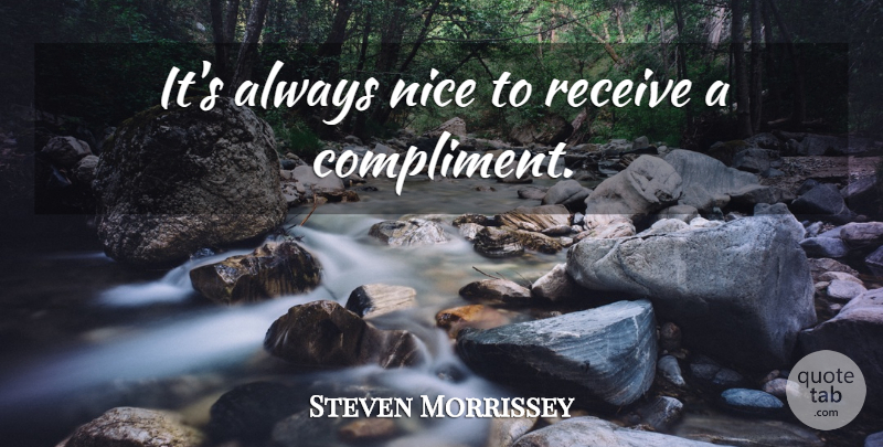Steven Morrissey Quote About Nice, Compliment: Its Always Nice To Receive...