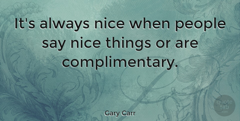 Gary Carr Quote About People: Its Always Nice When People...