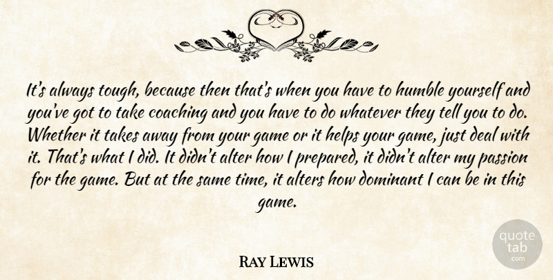 Ray Lewis Quote About Alter, Coaching, Deal, Dominant, Game: Its Always Tough Because Then...