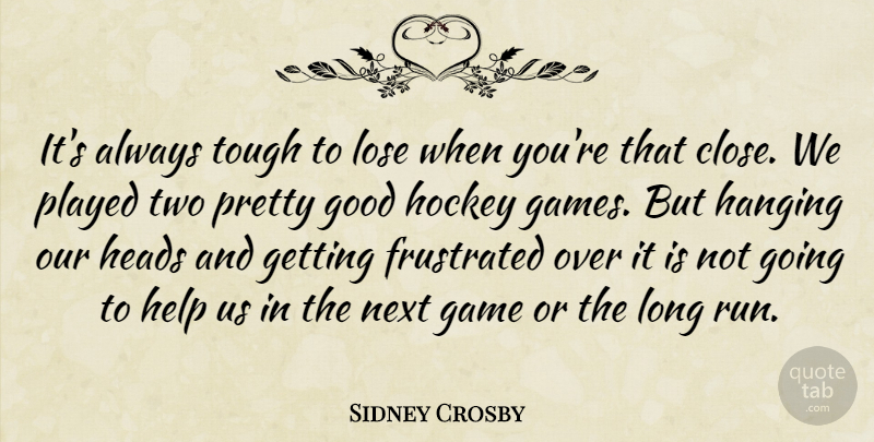 Sidney Crosby Quote About Frustrated, Game, Good, Hanging, Heads: Its Always Tough To Lose...
