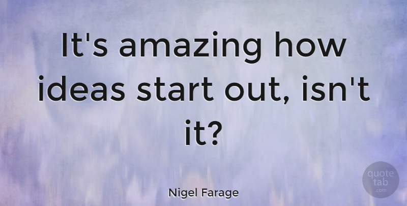 Nigel Farage Quote About Ideas: Its Amazing How Ideas Start...
