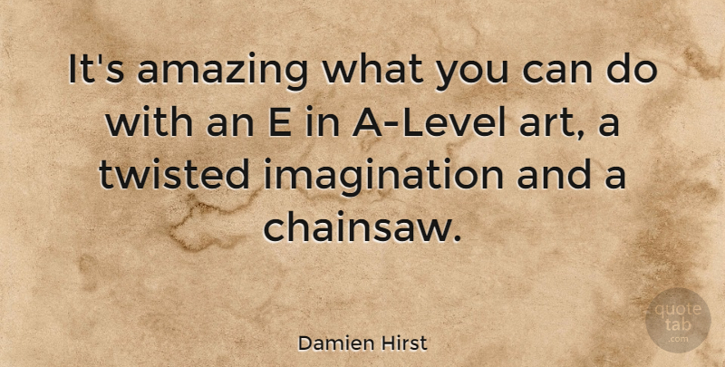 Damien Hirst Quote About Art, Imagination, Levels: Its Amazing What You Can...