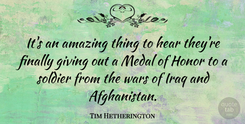 Tim Hetherington Quote About Amazing, Finally, Hear, Iraq, Medal: Its An Amazing Thing To...