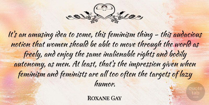 Roxane Gay Quote About Amusing, Audacious, Bodily, Enjoy, Feminism: Its An Amusing Idea To...