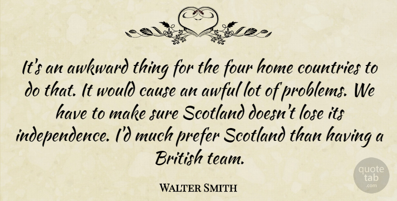 Walter Smith Quote About Awful, Awkward, British, Cause, Countries: Its An Awkward Thing For...