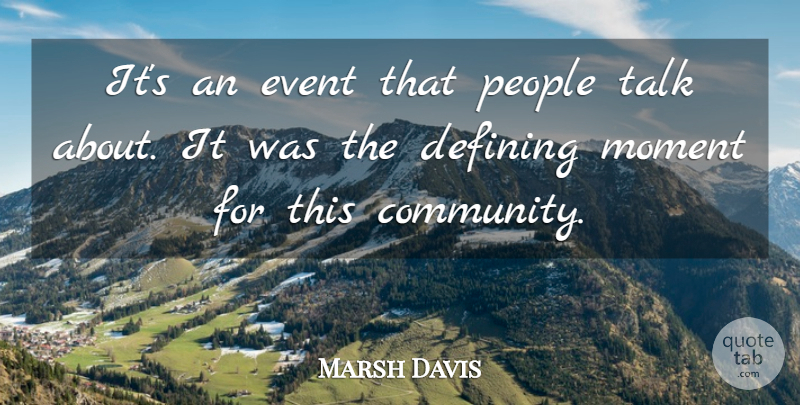 Marsh Davis Quote About Community, Defining, Event, Moment, People: Its An Event That People...