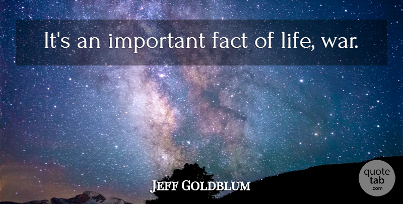 Jeff Goldblum Quote About War, Important, Facts: Its An Important Fact Of...