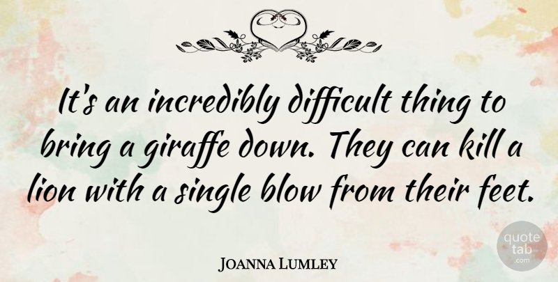 Joanna Lumley Quote About Blow, Feet, Lions: Its An Incredibly Difficult Thing...