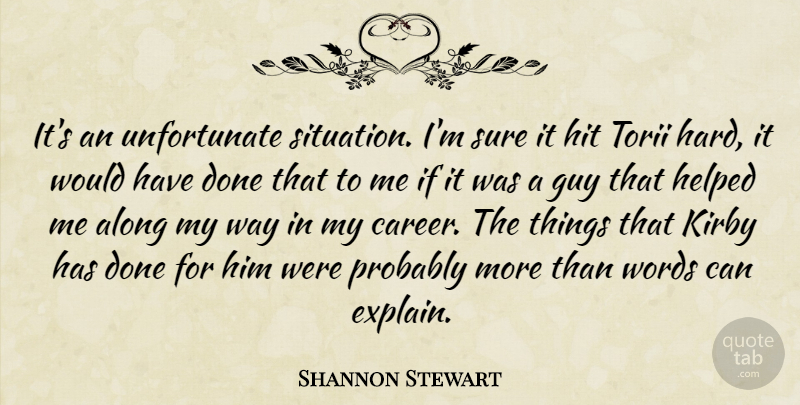 Shannon Stewart Quote About Along, Guy, Hard, Helped, Hit: Its An Unfortunate Situation Im...