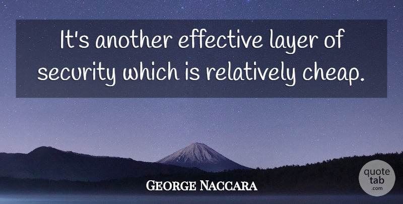 George Naccara Quote About Effective, Layer, Relatively, Security: Its Another Effective Layer Of...
