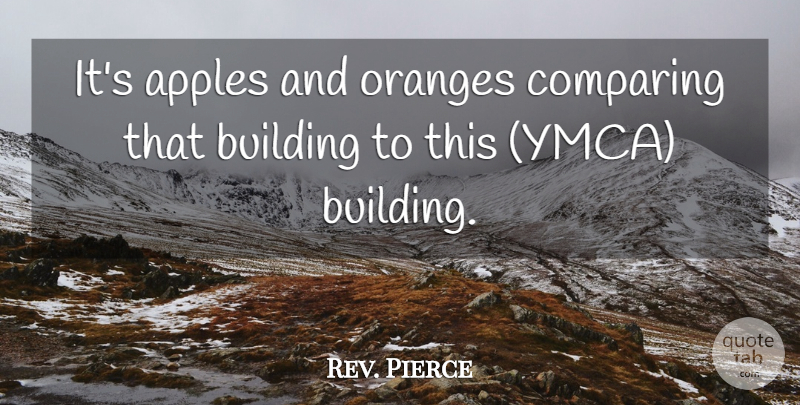 Rev. Pierce Quote About Apples, Building, Comparing, Oranges: Its Apples And Oranges Comparing...