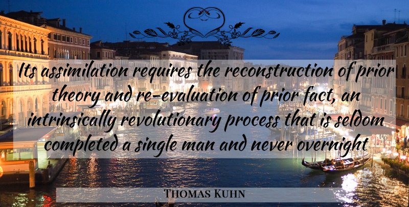 Thomas Kuhn Quote About Men, Evaluation, Facts: Its Assimilation Requires The Reconstruction...