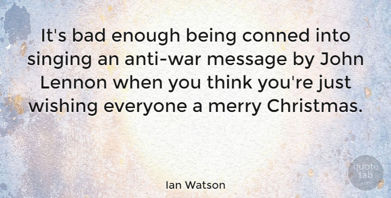 Ian Watson Quote About Bad, Christmas, John, Lennon, Merry: Its Bad Enough Being Conned...