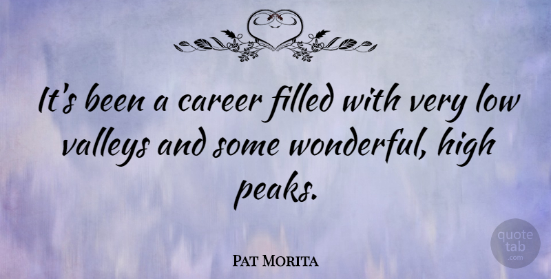 Pat Morita Quote About Filled, Low, Valleys: Its Been A Career Filled...