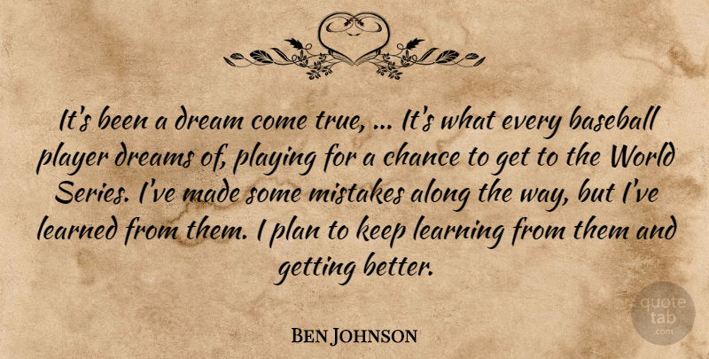 Ben Johnson Quote About Along, Baseball, Chance, Dream, Dreams: Its Been A Dream Come...