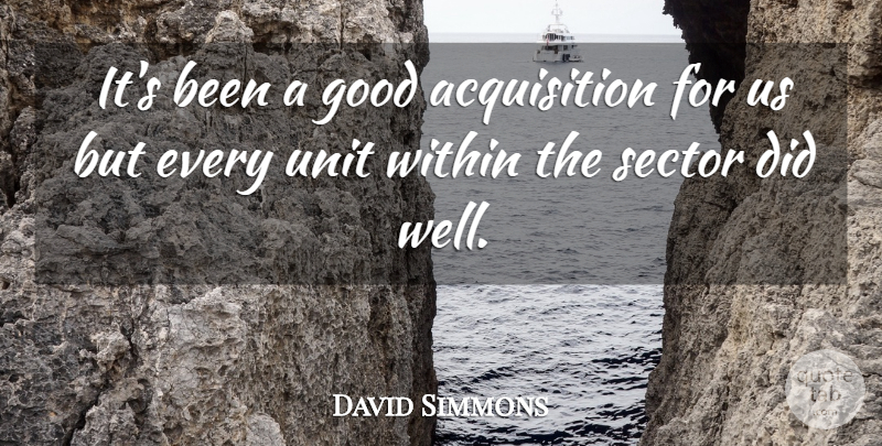 David Simmons Quote About Good, Sector, Unit, Within: Its Been A Good Acquisition...