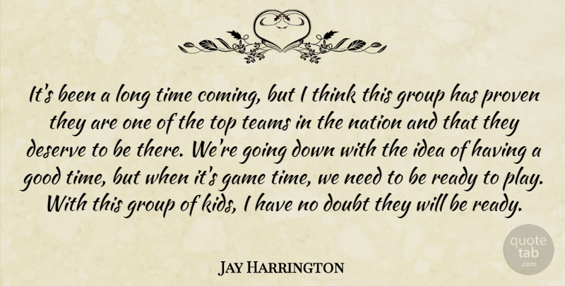 Jay Harrington Quote About Deserve, Doubt, Game, Good, Group: Its Been A Long Time...