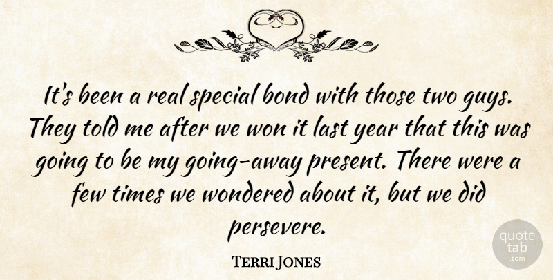 Terri Jones Quote About Bond, Few, Last, Special, Won: Its Been A Real Special...
