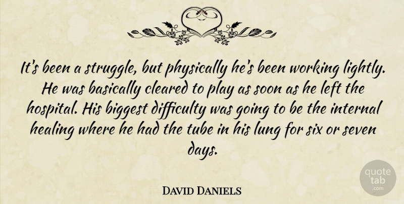 David Daniels Quote About Basically, Biggest, Cleared, Difficulty, Healing: Its Been A Struggle But...