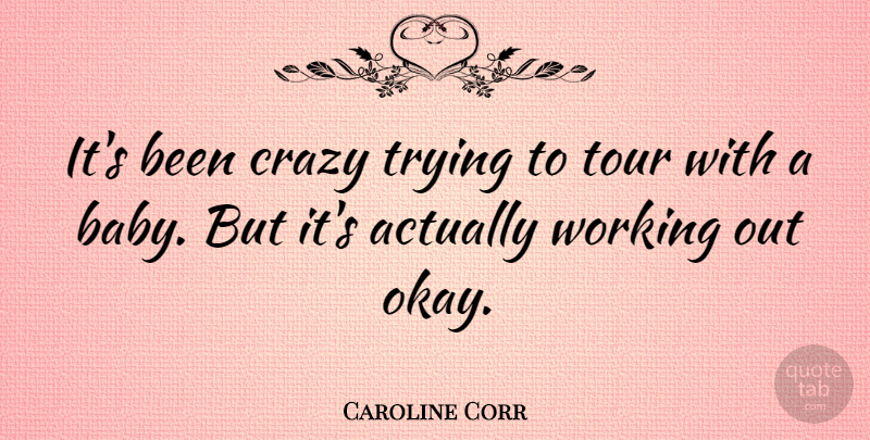 Caroline Corr Quote About Baby, Crazy, Work Out: Its Been Crazy Trying To...