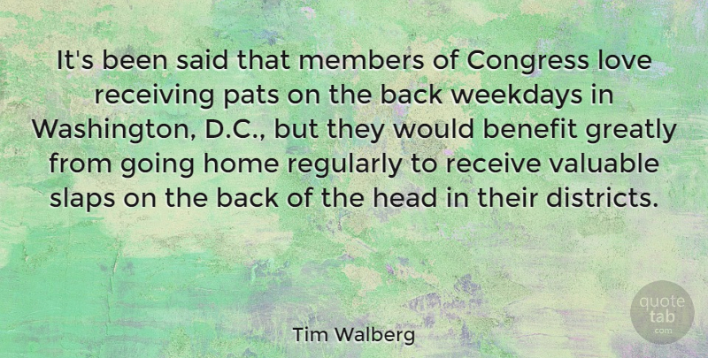 Tim Walberg Quote About Benefit, Congress, Greatly, Home, Love: Its Been Said That Members...