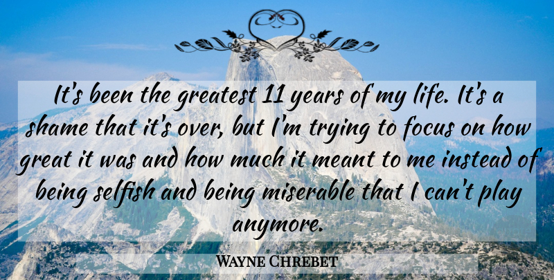 Wayne Chrebet Quote About Focus, Greatest, Instead, Meant, Miserable: Its Been The Greatest 11...
