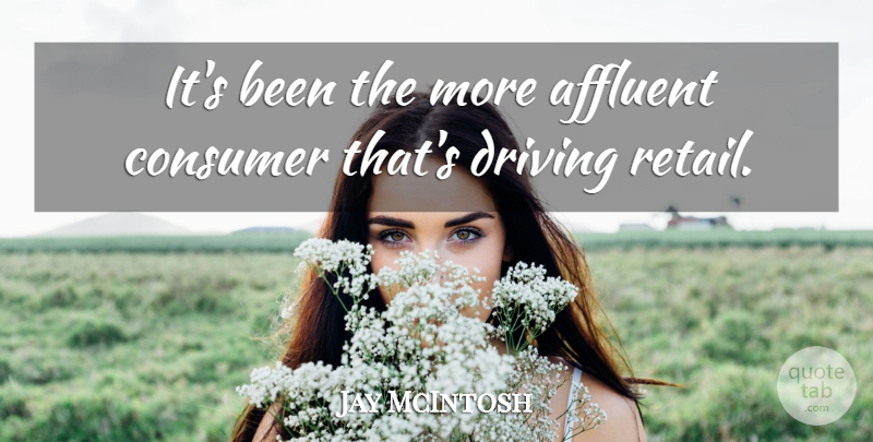 Jay McIntosh Quote About Affluent, Consumer, Driving: Its Been The More Affluent...