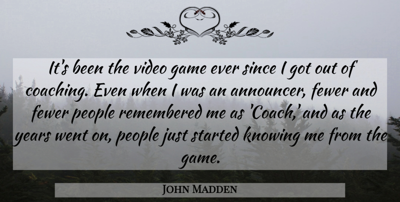 John Madden Quote About Fewer, Knowing, People, Remembered, Since: Its Been The Video Game...