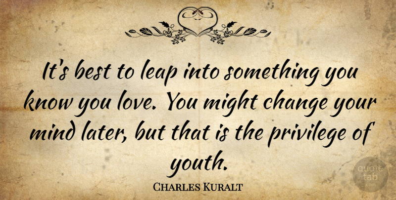 Charles Kuralt Quote About Love You, Mind, Might: Its Best To Leap Into...