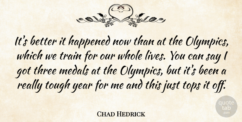 Chad Hedrick Quote About Happened, Medals, Three, Tops, Tough: Its Better It Happened Now...