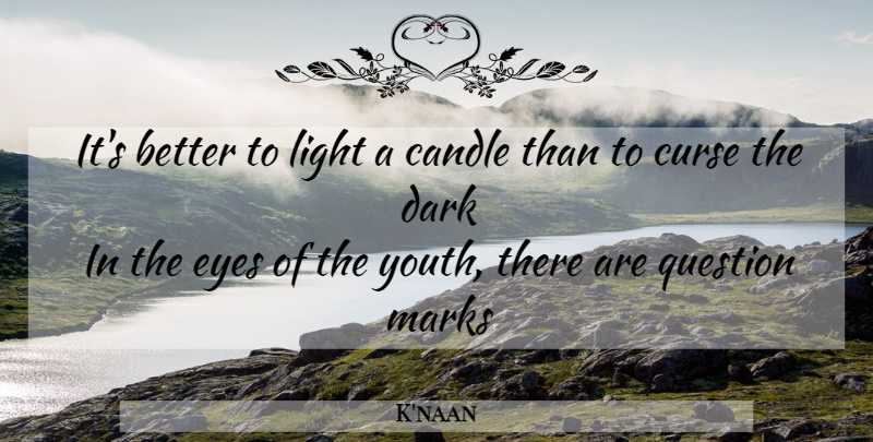 K'naan Quote About Eye, Dark, Light: Its Better To Light A...