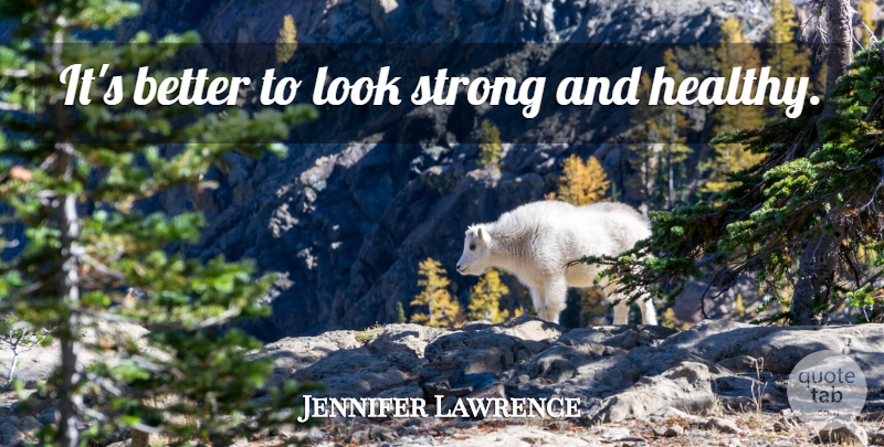 Jennifer Lawrence Quote About Strong, Healthy, Care: Its Better To Look Strong...