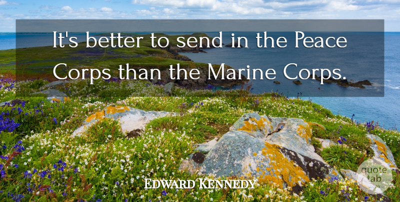 Edward Kennedy Quote About Marine, Marine Corps, Peace Corps: Its Better To Send In...
