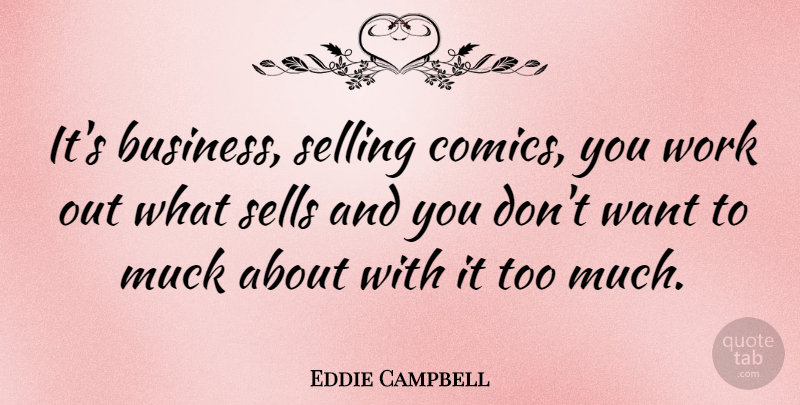 Eddie Campbell Quote About Work Out, Want, Too Much: Its Business Selling Comics You...