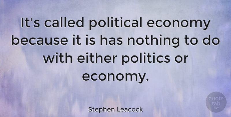 Stephen Leacock Quote About Political, Politics, Economy: Its Called Political Economy Because...